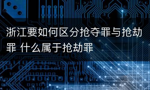 浙江要如何区分抢夺罪与抢劫罪 什么属于抢劫罪