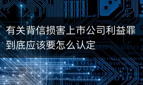 有关背信损害上市公司利益罪到底应该要怎么认定