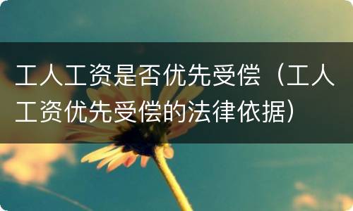 工人工资是否优先受偿（工人工资优先受偿的法律依据）