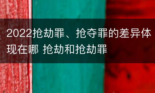 2022抢劫罪、抢夺罪的差异体现在哪 抢劫和抢劫罪