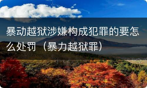 暴动越狱涉嫌构成犯罪的要怎么处罚（暴力越狱罪）