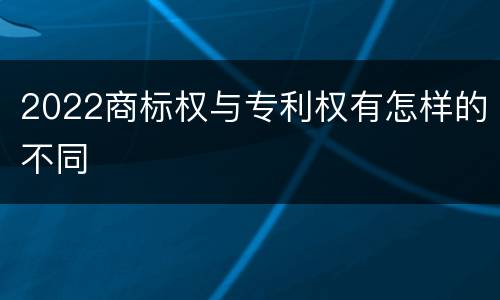 2022商标权与专利权有怎样的不同