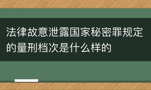 法律故意泄露国家秘密罪规定的量刑档次是什么样的