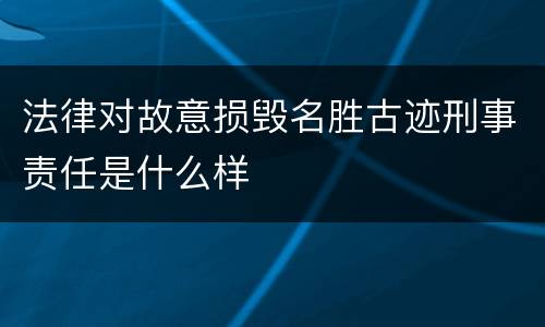 法律对故意损毁名胜古迹刑事责任是什么样