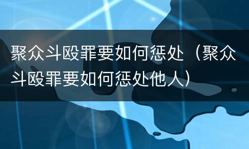 聚众斗殴罪要如何惩处（聚众斗殴罪要如何惩处他人）