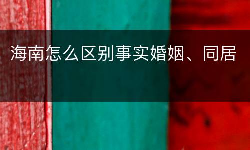 海南怎么区别事实婚姻、同居
