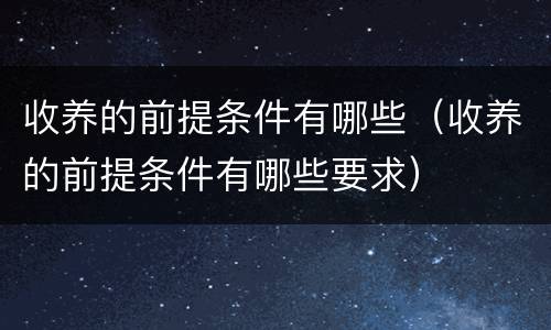 收养的前提条件有哪些（收养的前提条件有哪些要求）