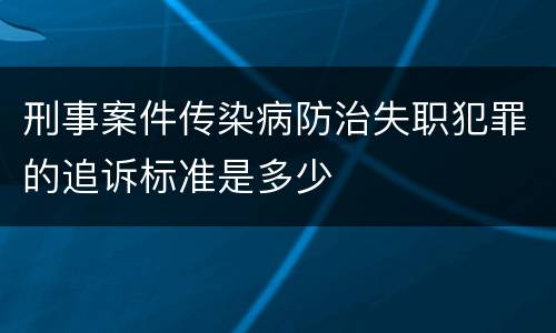刑事案件传染病防治失职犯罪的追诉标准是多少