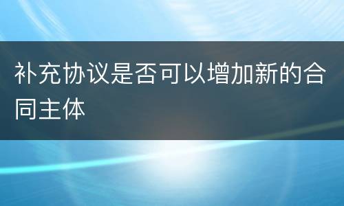 补充协议是否可以增加新的合同主体