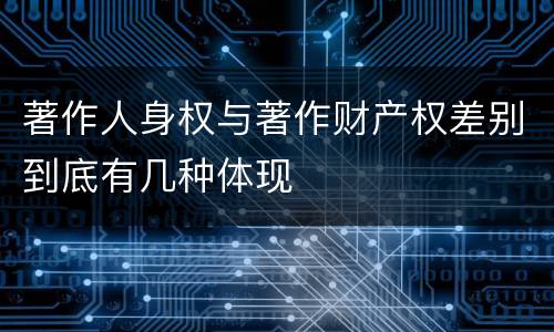 著作人身权与著作财产权差别到底有几种体现
