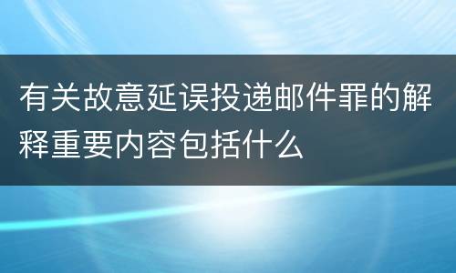 有关故意延误投递邮件罪的解释重要内容包括什么