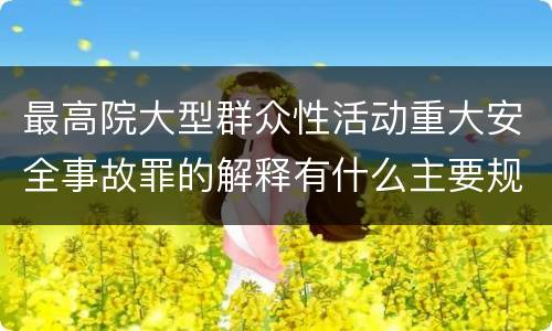 最高院大型群众性活动重大安全事故罪的解释有什么主要规定