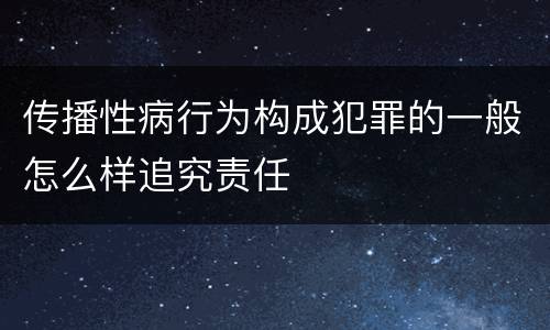传播性病行为构成犯罪的一般怎么样追究责任