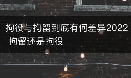 拘役与拘留到底有何差异2022 拘留还是拘役