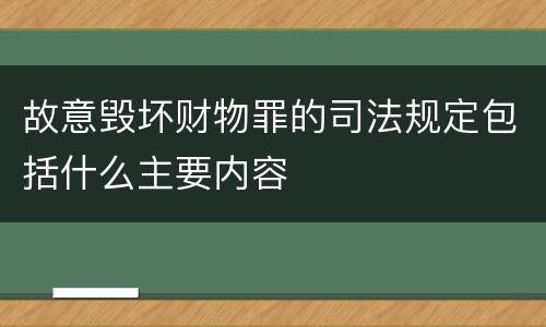 故意毁坏财物罪的司法规定包括什么主要内容