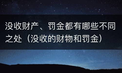 没收财产、罚金都有哪些不同之处（没收的财物和罚金）