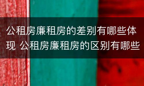 公租房廉租房的差别有哪些体现 公租房廉租房的区别有哪些