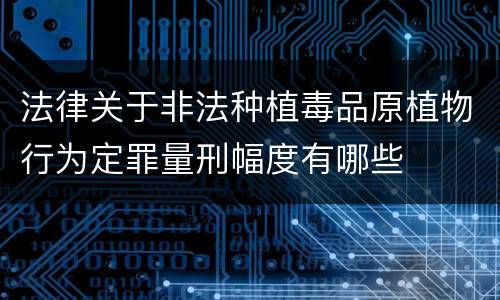 法律关于非法种植毒品原植物行为定罪量刑幅度有哪些