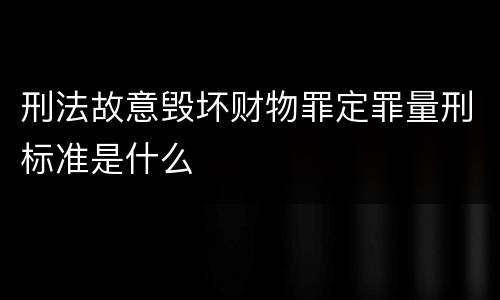 刑法故意毁坏财物罪定罪量刑标准是什么