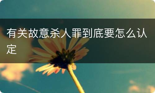 有关故意杀人罪到底要怎么认定