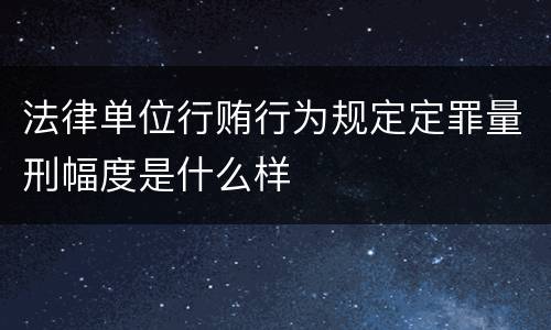 法律单位行贿行为规定定罪量刑幅度是什么样