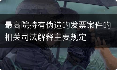 最高院持有伪造的发票案件的相关司法解释主要规定