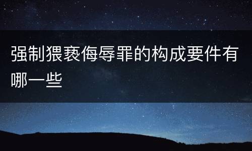 强制猥亵侮辱罪的构成要件有哪一些
