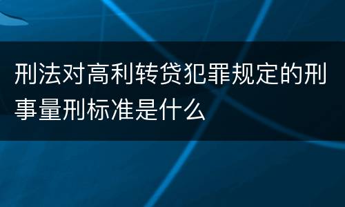 刑法对高利转贷犯罪规定的刑事量刑标准是什么