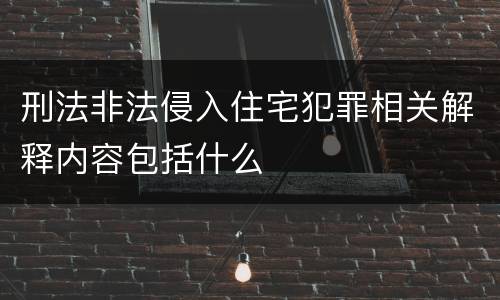刑法非法侵入住宅犯罪相关解释内容包括什么