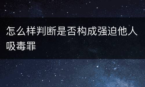 怎么样判断是否构成强迫他人吸毒罪