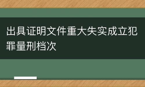 出具证明文件重大失实成立犯罪量刑档次