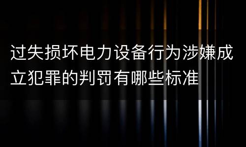 过失损坏电力设备行为涉嫌成立犯罪的判罚有哪些标准