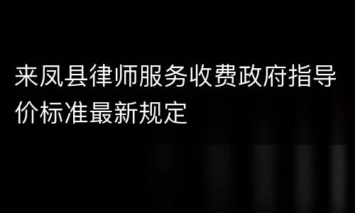 来凤县律师服务收费政府指导价标准最新规定