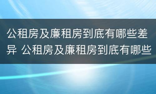 公租房及廉租房到底有哪些差异 公租房及廉租房到底有哪些差异和优势