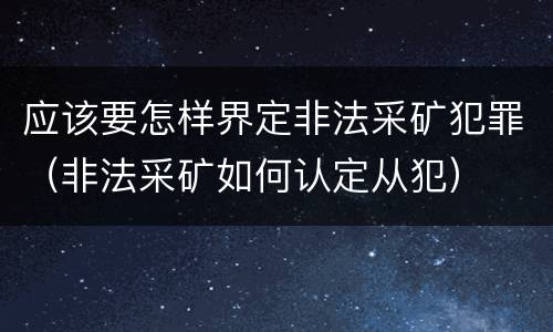 应该要怎样界定非法采矿犯罪（非法采矿如何认定从犯）