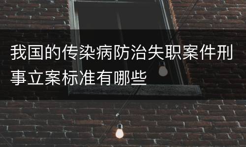 我国的传染病防治失职案件刑事立案标准有哪些