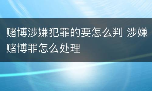 赌博涉嫌犯罪的要怎么判 涉嫌赌博罪怎么处理