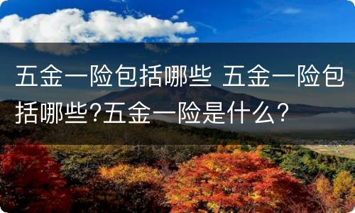 五金一险包括哪些 五金一险包括哪些?五金一险是什么?