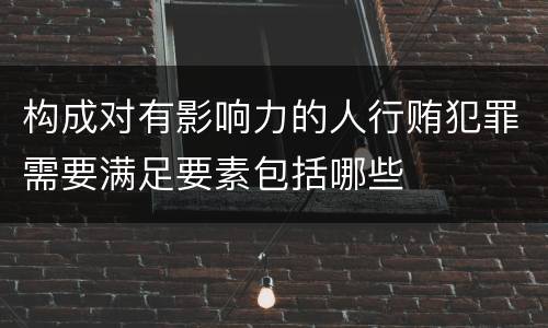 构成对有影响力的人行贿犯罪需要满足要素包括哪些