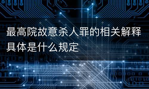 最高院故意杀人罪的相关解释具体是什么规定