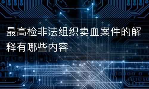 最高检非法组织卖血案件的解释有哪些内容