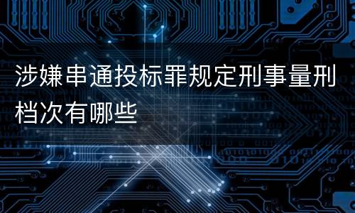 涉嫌串通投标罪规定刑事量刑档次有哪些