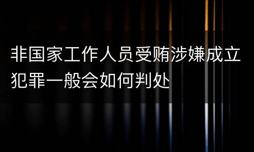 非国家工作人员受贿涉嫌成立犯罪一般会如何判处