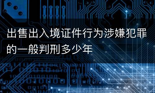出售出入境证件行为涉嫌犯罪的一般判刑多少年