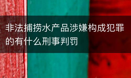 非法捕捞水产品涉嫌构成犯罪的有什么刑事判罚