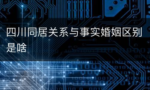 四川同居关系与事实婚姻区别是啥