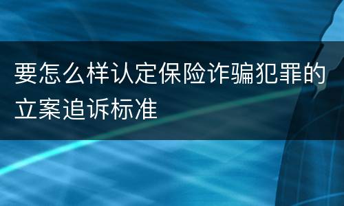 要怎么样认定保险诈骗犯罪的立案追诉标准