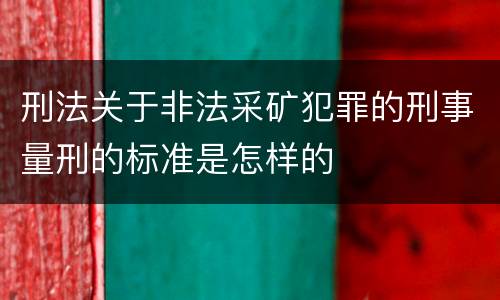 刑法关于非法采矿犯罪的刑事量刑的标准是怎样的