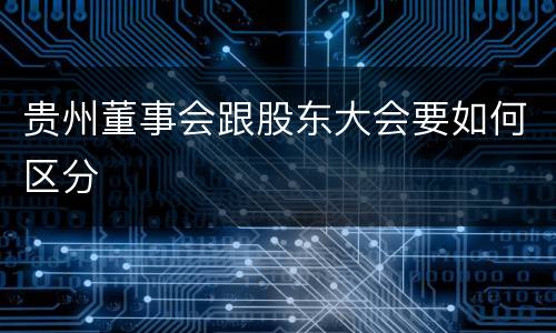 贵州董事会跟股东大会要如何区分