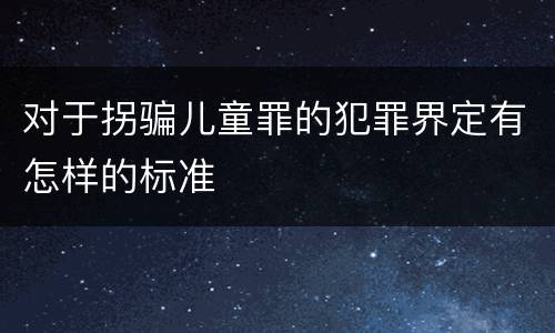 对于拐骗儿童罪的犯罪界定有怎样的标准